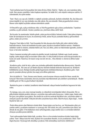Tanri nurlarina karsi bu kiyasçiklari ileri süren ilk kisi, Iblisti. Dedi ki: Süphe yok, ates topraktan daha
iyidir. Ben atesten yaratildim Adem kapkara topraktan. Su halde fer'i, asla nispetle mukayese edelim: O
zulmettendir, biz aydin nurdan.

Tanri Hayir, soy sop yok. Zahitlik ve süpheli seylerden çekinmek, faziletin mihrabidir. Bu, fani dünyanin
mirasi degildir ki soy sop yüzünden onu elde edesin. Bu can mirasidir. Hatta peygamberlerin mirasi.
Bunun varisi süpheli seylerden sakinan müminlerin canidir.

O Ebucehl'in oglu, açikça müslüman oldu; su Nuh Peygamberin oglu yolunu yanilanlardan. Topraktan
yaratilan, ay gibi nurlandi. Atesten yaratilan sen, yüzü kara oldun, defol! dedi.

Bu kiyaslar, bu arastirmalar; bulutlu günde, yahut geceleyin kibleyi bulmak içindir. Fakat günes dogmus,
Kabe de karsidayken bu kiyasi, bu arastirmayi birak, arama! Kiyas yüzünden Kabe'yi görmezlikten
gelme, ondan yüz çevirme.

 Dogruyu Tanri daha iyi bilir. Tanri kusundan bir ötüs duyunca ders beller gibi yalniz zahirini beller,
hatirinda tutarsin. Sonra da kendinden kiyaslar yapar, hayalin ta kendisini hakikat sanirsin. Abdallarin
istilahlari vardir ki sözlerin, onlardan haberi yok. Sen, kus dilini, yalniz ses bakimindan ögrendin; yüzlerce
kiyas ve hevesler atesledin.

Fakat o hastanin incindigi gibi senden de gönüller incindi, kederlendi. Halbuki sagir, kendi zannina
kapilip, isabet ettigini sanip sevincinden sarhos oldu. O vahiy Katibi de kusun sesini duyup kendini de o
kusla esit sandi. Fakat kus, bir kanat vurup onu kör etti iste... Onu ölümün ve elemin ta dibine kadar
götürdü.

Kendinize gelin, sizde bir akis, yahut zan yüzünden göklerdeki duraklarinizdan düsmeyesiniz. Harut'la
Marut'saniz da, Biz sana saf ,saf ibadet ediyoruz daminin üstünde herkesten ileriyseniz de. Kötülerin
kötülüklerine aciyin. Benligin kendini görüp begenmenin etrafinda dolasmayin. Kendinize gelin. Tanri
gayreti, pusudan çikmayi görsün; bas asagi yerin dibine gidersiniz.

Ikisi de dediler ki: Tanri, ferman senin ihsanin, senin koruman olmazsa nerede bir ihsan, nerede bir
koruyan? Hem bunu söylemekte, hem de yeryüzüne inip hükmetmek için yürekleri oynamaktaydi. Bizden
kötülük gelir mi? Biz ne güzel kullariz! diyorlardi.

 Bunlarin bu gurur ve istekleri, kendilerini rahat birakmadi: nihayet bunlari kendilerini begenmis bir hale
soktu.

 Ey topraga, suya, yere, atese mensup insanlar, ey ruhanilerin temizliginden haberi olmayanlar. Biz su
gökyüzünün üstünde perdeler dokuyor, yeryüzüne inip sadirvanlar kuruyoruz. Adalet yapar, ibadet eder;
her gece yine göklere uçar gideriz. Bu suretle de su devrin sasilacak büyükleri olur, yeryüzüne adalet ve
emniyeti yayariz diyorlardi. Gökyüzü ahvalini yeryüzüne kiyas ettiler, fakat bu kiyas, dogru degil... Arada
büyük bir fark var!

 Perde altina girmis olan Hakimin sözünü dinle: Sarap içtigin yere bas koy, yat. Meyhaneden çikip yol,
yanilan sarhos, çocuklarin maskarasi ve oyuncagi olur. Her tarafa, her yola, çamurlarin içine düser, her
ahmak da ona güler. O bu haldeyken onun sarhoslugundan, içtigi sarabin nese ve zevkinden haberleri
olmayan çocuklar pesine takilirlar.

Tanri sarhosundan baska bütün halk, çocuktur. Heva ve hevesinden kurtulmus kisiden baska balig
yoktur. Tanri Dünya kuru bir istek, faydasiz bir oyuncaktan ibarettir, siz de çocuklarsiniz. Dedi. Tanri
dogru buyurur. Oyuncagi terk etmedikçe çocuksun. Ruh arinmadikça nasil temiz olabilirsiniz?
 