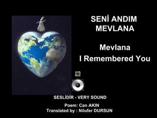 SENİ ANDIM  MEVLANA Mevlana  I Remembered You   SESLİDİR - VERY SOUND Poem: Can AKIN Translated by : Nilufer DURSUN  