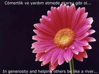 Cömertlik ve yardım etmede akarsu gibi ol... In generosity and helping others be like a river... 