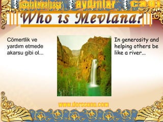 Cömertlik ve        In generosity and
yardım etmede       helping others be
akarsu gibi ol...   like a river...
 