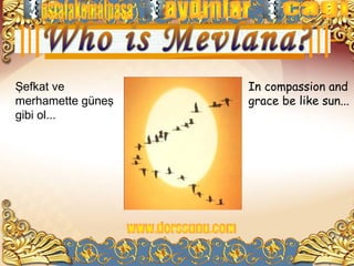 Şefkat ve          In compassion and
merhamette güneş   grace be like sun...
gibi ol...
 
