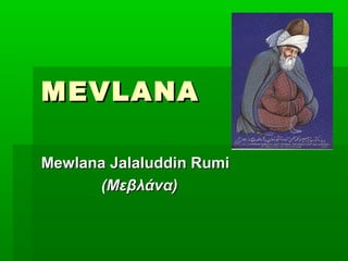 MEVLANA

Mewlana Jalaluddin Rumi
      (Μεβλάνα)
 