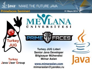 Primefaces Semineri
Turkey JUG Lideri 
Senior Java Developer
Bilgisayar Mühendisi  
Mimar Aslan 
 
www.mimaraslan.com
mimaraslan@yandex.ru
31 Mayıs 2014
Turkey  
Java User Group
 
