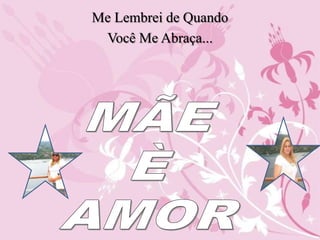 Me Lembrei de Quando Você Me Abraça... MÃE È AMOR