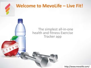http://www.mevolife.com/
Welcome to MevoLife – Live Fit!
The simplest all-in-one
health and fitness Exercise
Tracker app
 