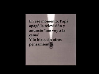 En ese momento, Papá apagó la televisión y anunció "me voy a la cama".  Y lo hizo, sin otros pensamientos.   