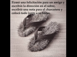 Firmó una felicitación para un amigo y  escribió la dirección en el sobre, escribió una nota para el charcutero y colocó todo junto a su bolso.   