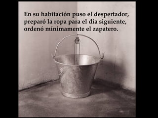 En su habitación puso el despertador, preparó la ropa para el día siguiente, ordenó mínimamente el zapatero.   