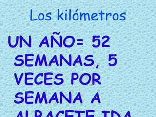 Los kilómetros
UN AÑO= 52
 SEMANAS, 5
 VECES POR
 SEMANA A
 