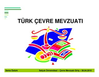 TÜRK ÇEVRE MEVZUATI




Sema Öztürk     Selçuk Üniversitesi – Çevre Mevzuatı Giriş – 30.04.2010
 
