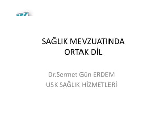 SAĞLIK MEVZUATINDA
     ORTAK DİL

Dr.Sermet Gün ERDEM
USK SAĞLIK HİZMETLERİ
 