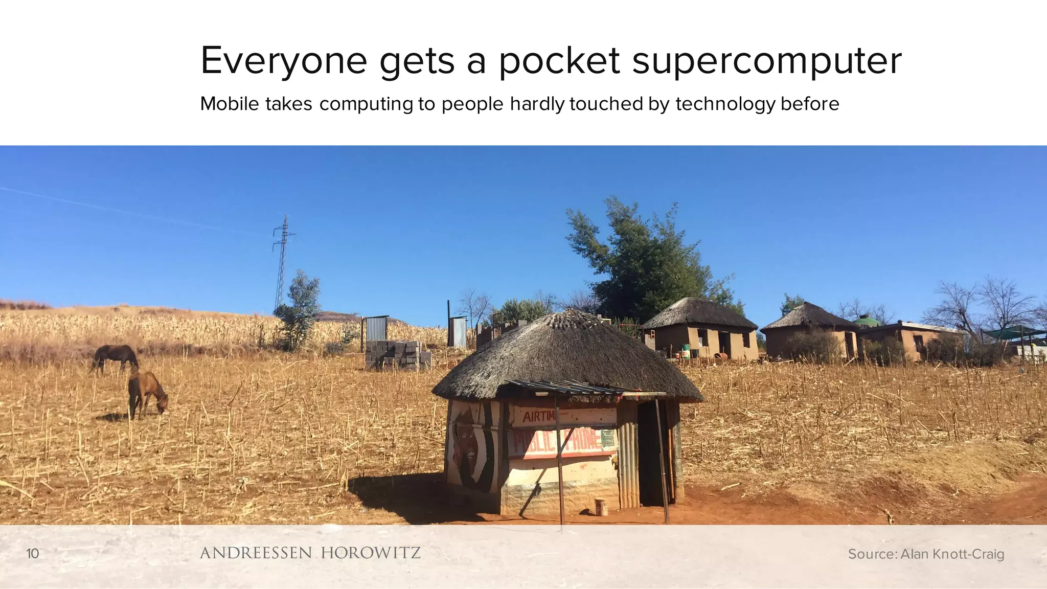 10
Everyone gets a pocket supercomputer
Mobile takes computing to people hardly touched by technology before
10 Source: Alan Knott-Craig
 