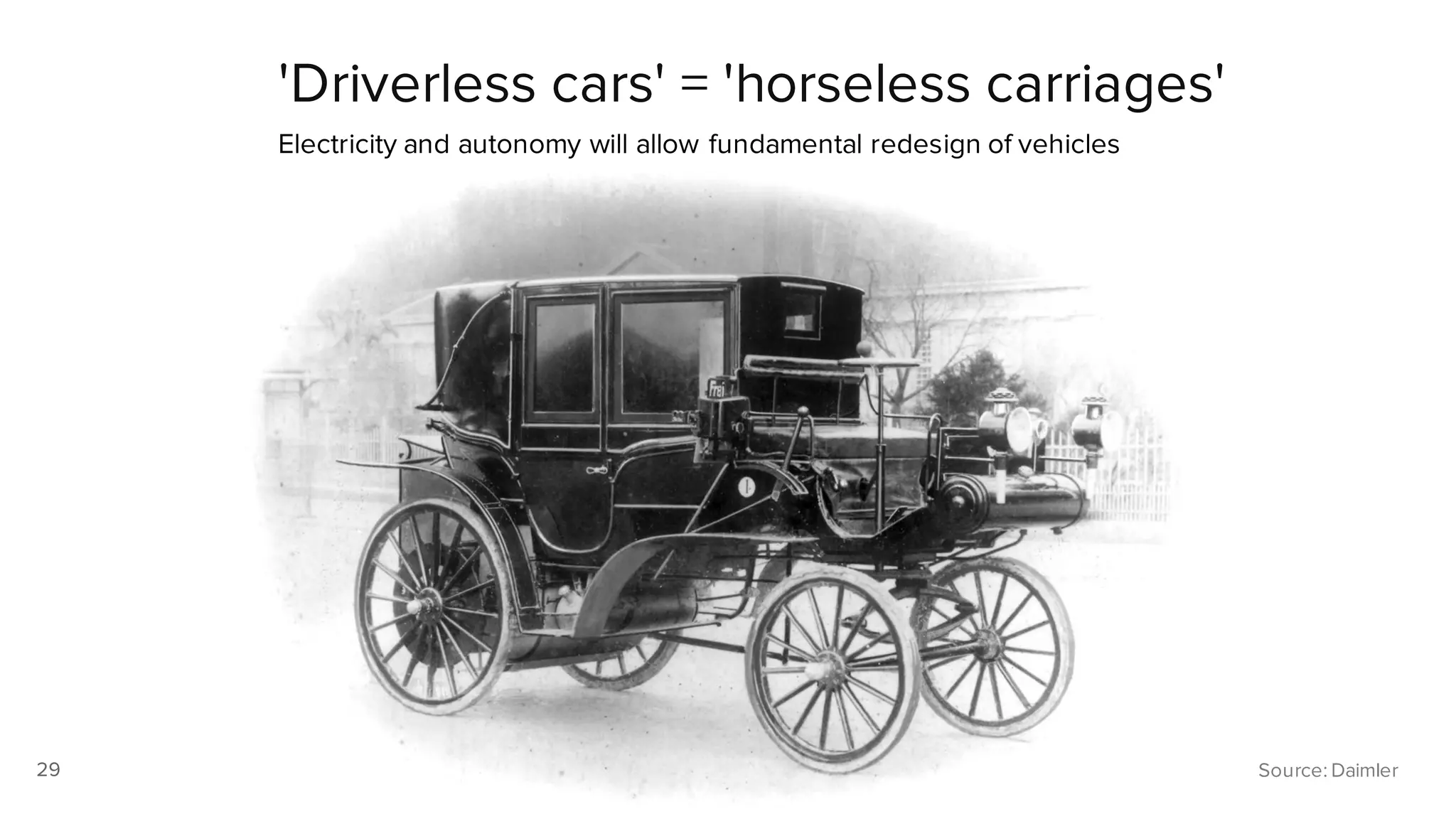 29
'Driverless cars' = 'horseless carriages'
Electricity and autonomy will allow fundamental redesign of vehicles
29 Source: Daimler29
 