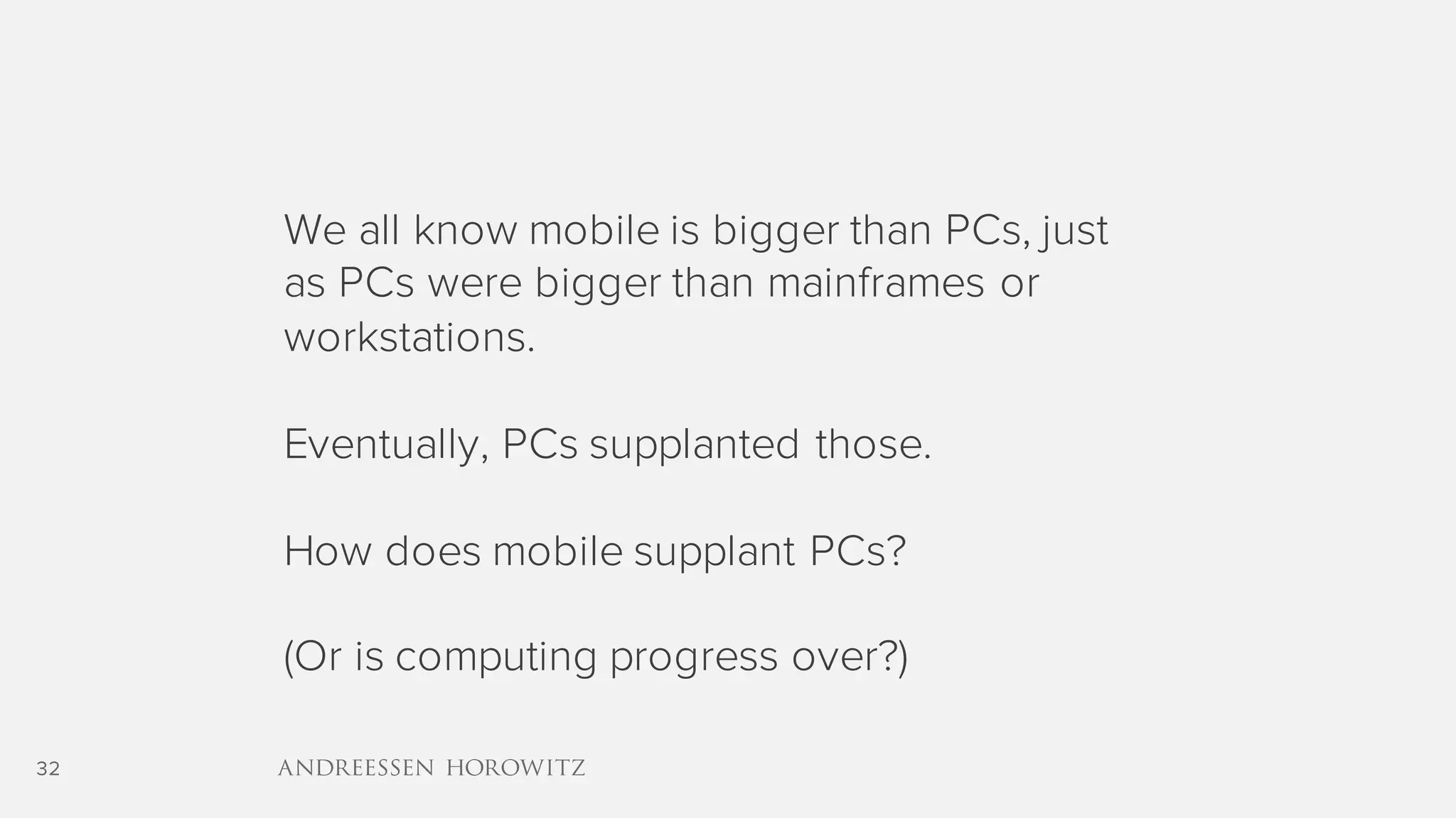 32
We all know mobile is bigger than PCs, just
as PCs were bigger than mainframes or
workstations.
Eventually, PCs supplanted those.
How does mobile supplant PCs?
(Or is computing progress over?)
 