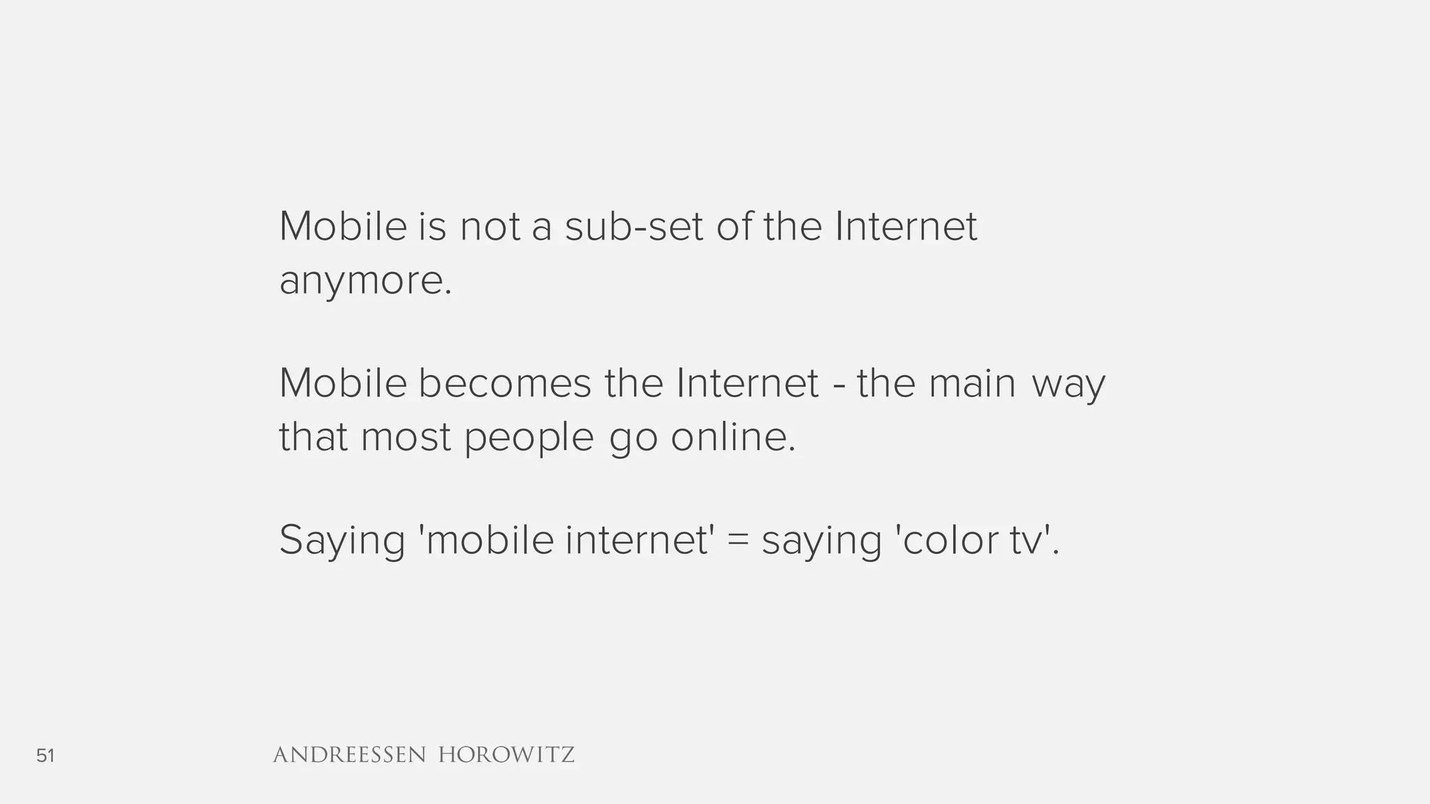 51
Mobile is not a sub-set of the Internet
anymore.
Mobile becomes the Internet - the main way
that most people go online.
Saying 'mobile internet' = saying 'color tv'.
 