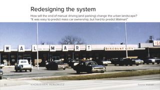 30
Redesigning the system
How will the end of manual driving (and parking) change the urban landscape?
“It was easy to predict mass car ownership, but hard to predict Walmart”
30 Source: Walmart
 