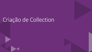 Criação de Collection
 