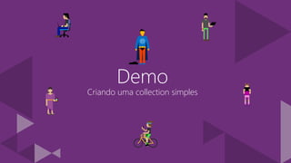 Demo
Criando uma collection simples
 