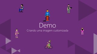 Demo
Criando uma imagem customizada
 
