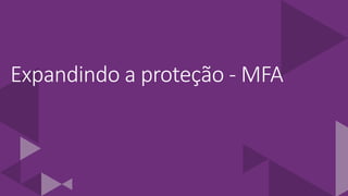 Expandindo a proteção - MFA
 