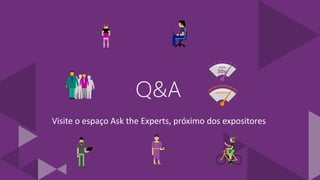 Q&A
Visite o espaço Ask the Experts, próximo dos expositores
 