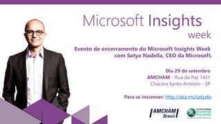 Evento de encerramento do Microsoft Insights Week
com Satya Nadella, CEO da Microsoft.
Dia 29 de setembro
AMCHAM - Rua da Paz 1431
Chácara Santo Antônio - SP
Para se inscrever: http://aka.ms/satyabr
 