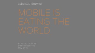 MOBILE IS
EATING THE
WORLD
BENEDICT EVANS
@BenedictEvans
May 2015
 
