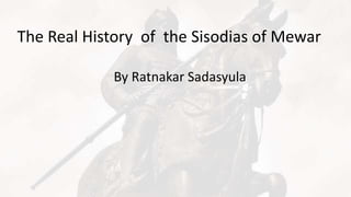 The Real History of the Sisodias of Mewar
By Ratnakar Sadasyula
 