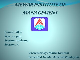 Course : BCA
Year: 2nd year
Session :2018-2019
Section : A
Presented By : Manvi Gautam
Presented To: Mr . Asheesh Pandey Sir
 