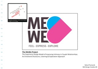 The MeWe Project
The Experience Design Model of Improving Intimacy in Couple Relationships:
An Emotional Disclosure, Listening & Exploration Approach



                                                                               Rahul Pramanik
                                                                             MA Design Studies 09
 