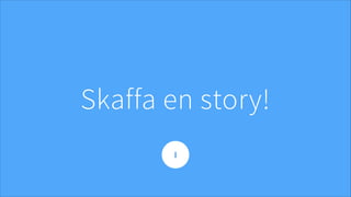 Skaffa en story!
I
 