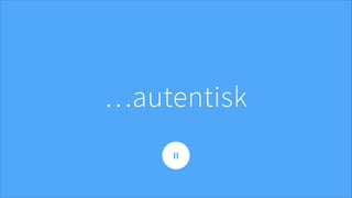 …autentisk
II
 