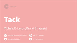 Tack
michael.ericsson@creuna.se
@michaelericsson
+46 733 17 13 60
www.creuna.se
Michael Ericsson, Brand Strategist
 