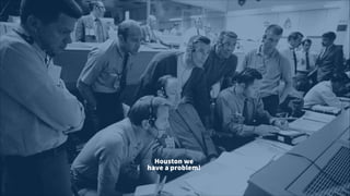 Houston we  
have a problem!
 