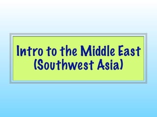 Intro to the Middle East
   (Southwest Asia)
 