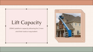 Lift Capacity
230KG platform capacity allowing for 2 men
and their tools or equivalent
 