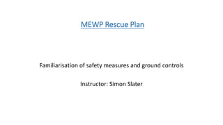 MEWP Rescue Plan
Familiarisation of safety measures and ground controls
Instructor: Simon Slater
 