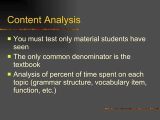 Content Analysis You must test only material students have seen The only common denominator is the textbook Analysis of percent of time spent on each topic (grammar structure, vocabulary item, function, etc.) 
