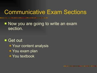 Communicative Exam Sections Now you are going to write an exam section. Get out  Your content analysis You exam plan You textbook 