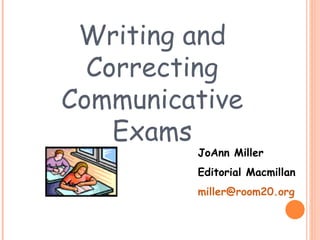 Writing and Correcting Communicative Exams JoAnn Miller Editorial Macmillan [email_address] 