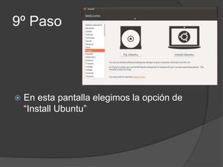 9º Paso
 En esta pantalla elegimos la opción de
“Install Ubuntu”
 