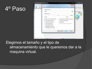 4º Paso
Elegimos el tamaño y el tipo de
almacenamiento que le queremos dar a la
maquina virtual.
 
