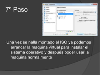 7º Paso
Una vez se halla montado el ISO ya podemos
arrancar la maquina virtual para instalar el
sistema operativo y después poder usar la
maquina normalmente
 