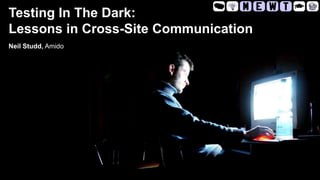 Testing In The Dark:
Lessons in Cross-Site Communication
Neil Studd, Amido
 