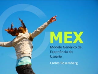 MEX Modelo Genérico de Experiência do Usuário Carlos Rosemberg 