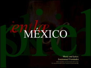 skin of in the piel en la MÉXICO Slide transition synchronized with music It’s recommended to let it advance automatically Music and lyrics: Josemanuel Fernández 