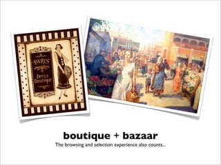 boutique + bazaar
The browsing and selection experience also counts...