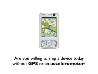 Are you willing to ship a device today
without GPS or an accelerometer?