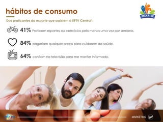 hábitos de consumo
Dos praticantes do esporte que assistem à EPTV Central¹:
41% Praticam esportes ou exercícios pelo menos uma vez por semana.
84% pagariam qualquer preço para cuidarem da saúde.
64% confiam na televisão para me manter informado.
MARKETING
 