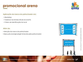 promocional arena
Aplicação da marca do patrocinador em:
• Backdrop
• Adesivos nas tendas oficiais do evento
• Totens de identificação do local
Além de:
• Menção da marca do patrocinador
• Execução do jingle (jingle fornecido pelo patrocinador)
MARKETING
IMAGENSMERAMENTEILUSTRATIVAS
 